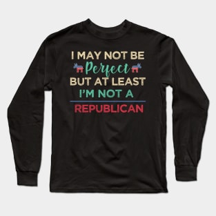 I'm may not be perfect, at least i'm not a republican Funny Democrats Long Sleeve T-Shirt